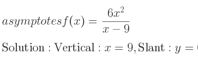 The asymptotes of f(x)=(6x^2)/(x-9) is Vertical: x=9,Slant: y=6x+54